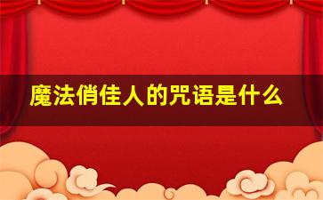 魔法俏佳人的咒语是什么