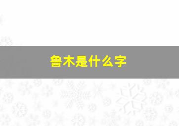 鲁木是什么字