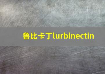 鲁比卡丁lurbinectin