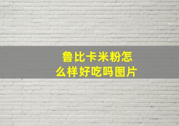 鲁比卡米粉怎么样好吃吗图片