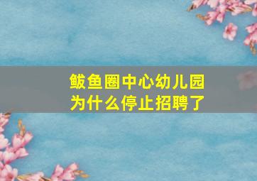 鲅鱼圈中心幼儿园为什么停止招聘了