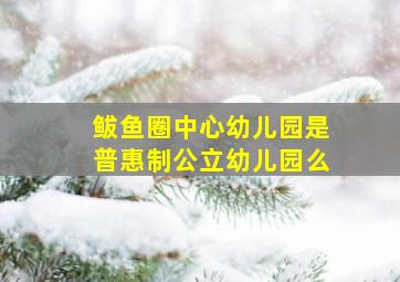 鲅鱼圈中心幼儿园是普惠制公立幼儿园么