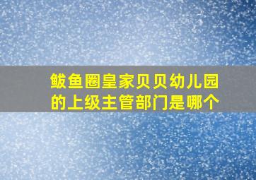 鲅鱼圈皇家贝贝幼儿园的上级主管部门是哪个