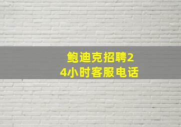 鲍迪克招聘24小时客服电话