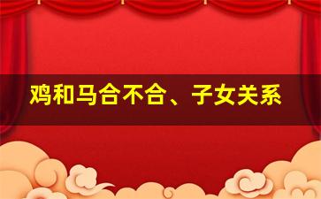 鸡和马合不合、子女关系