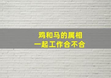 鸡和马的属相一起工作合不合