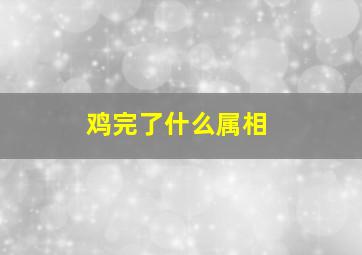 鸡完了什么属相