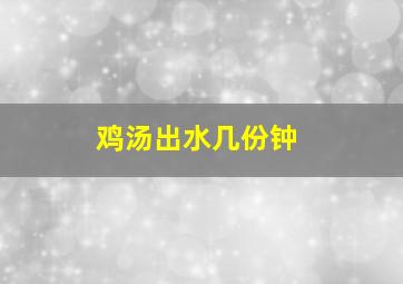 鸡汤出水几份钟