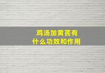 鸡汤加黄芪有什么功效和作用