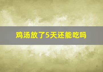 鸡汤放了5天还能吃吗