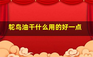 鸵鸟油干什么用的好一点