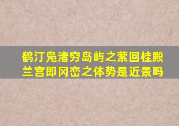 鹤汀凫渚穷岛屿之萦回桂殿兰宫即冈峦之体势是近景吗