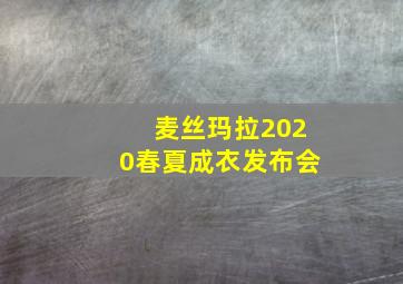 麦丝玛拉2020春夏成衣发布会