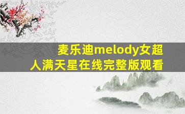 麦乐迪melody女超人满天星在线完整版观看