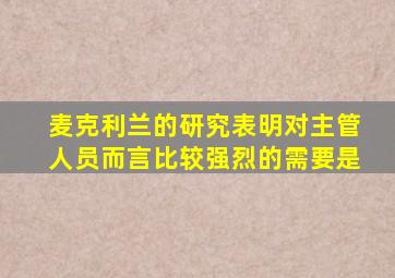 麦克利兰的研究表明对主管人员而言比较强烈的需要是