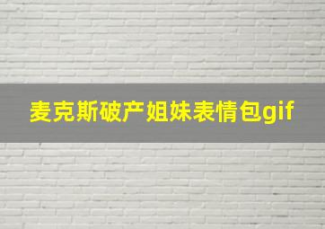 麦克斯破产姐妹表情包gif