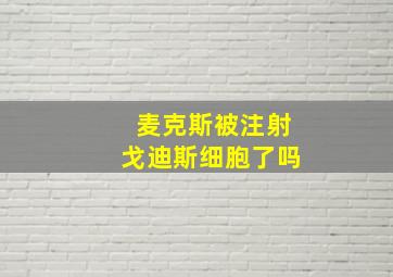 麦克斯被注射戈迪斯细胞了吗