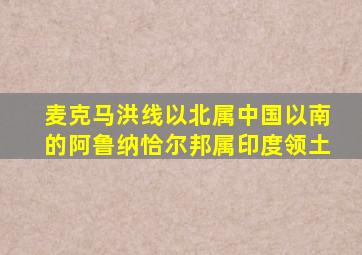 麦克马洪线以北属中国以南的阿鲁纳恰尔邦属印度领土