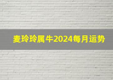 麦玲玲属牛2024每月运势