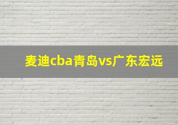 麦迪cba青岛vs广东宏远