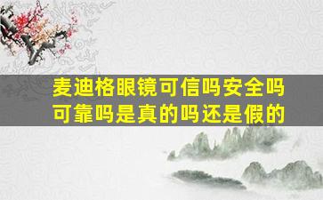 麦迪格眼镜可信吗安全吗可靠吗是真的吗还是假的