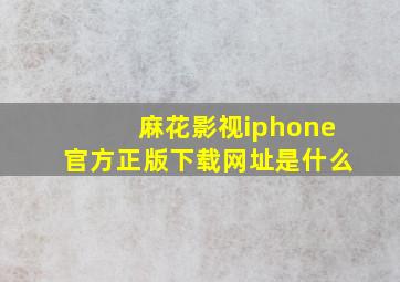 麻花影视iphone官方正版下载网址是什么