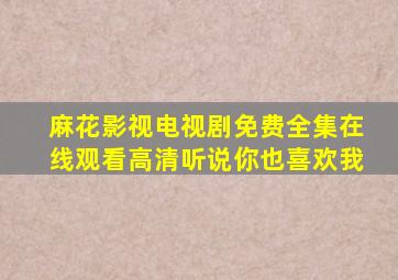 麻花影视电视剧免费全集在线观看高清听说你也喜欢我