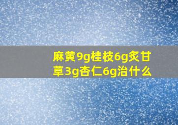 麻黄9g桂枝6g炙甘草3g杏仁6g治什么