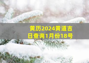 黄历2024黄道吉日查询1月份18号