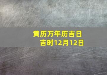 黄历万年历吉日吉时12月12日