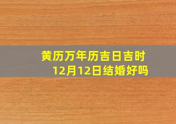 黄历万年历吉日吉时12月12日结婚好吗