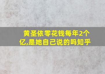 黄圣依零花钱每年2个亿,是她自己说的吗知乎