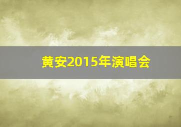 黄安2015年演唱会