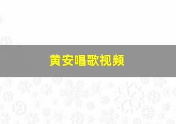 黄安唱歌视频