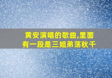 黄安演唱的歌曲,里面有一段是三姐弟荡秋千