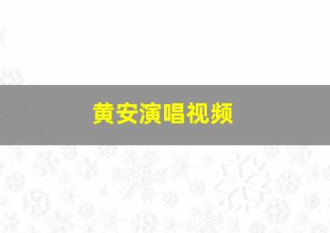 黄安演唱视频