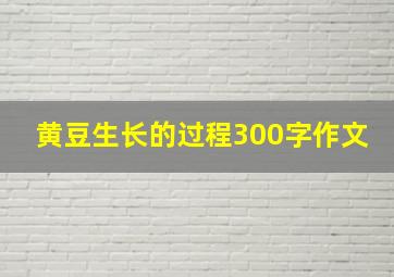 黄豆生长的过程300字作文