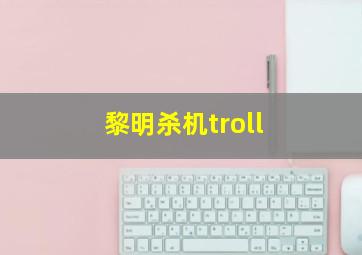 黎明杀机troll