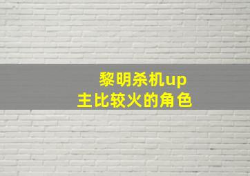 黎明杀机up主比较火的角色