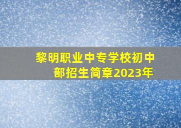 黎明职业中专学校初中部招生简章2023年