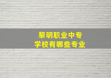 黎明职业中专学校有哪些专业