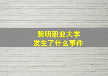 黎明职业大学发生了什么事件