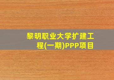 黎明职业大学扩建工程(一期)PPP项目