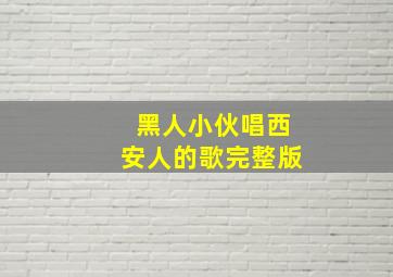 黑人小伙唱西安人的歌完整版