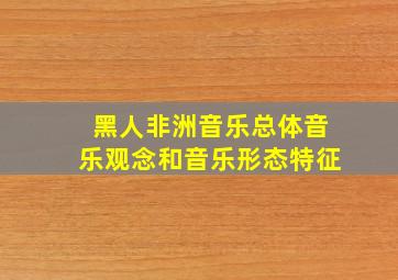 黑人非洲音乐总体音乐观念和音乐形态特征