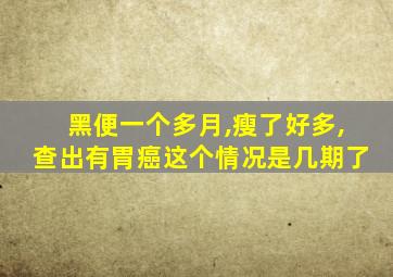 黑便一个多月,瘦了好多,查出有胃癌这个情况是几期了