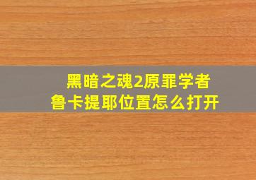 黑暗之魂2原罪学者鲁卡提耶位置怎么打开