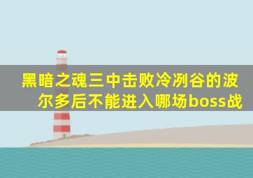 黑暗之魂三中击败冷冽谷的波尔多后不能进入哪场boss战