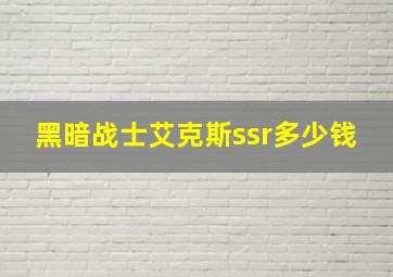 黑暗战士艾克斯ssr多少钱