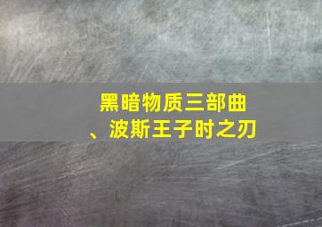 黑暗物质三部曲、波斯王子时之刃